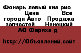 Фонарь левый киа рио(kia rio) › Цена ­ 5 000 - Все города Авто » Продажа запчастей   . Ненецкий АО,Фариха д.